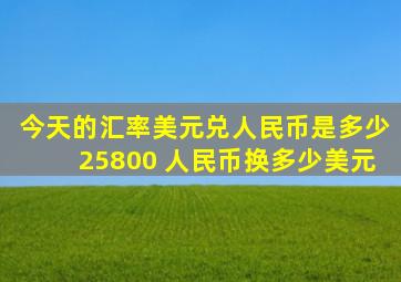 今天的汇率美元兑人民币是多少25800 人民币换多少美元